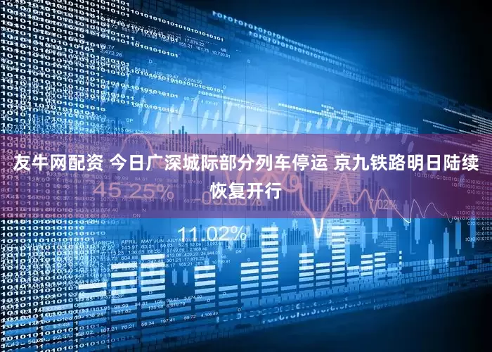 友牛网配资 今日广深城际部分列车停运 京九铁路明日陆续恢复开行