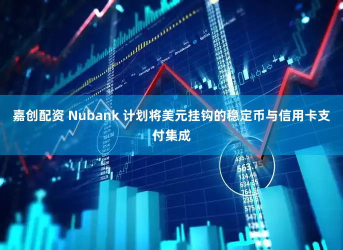 嘉创配资 Nubank 计划将美元挂钩的稳定币与信用卡支付集成