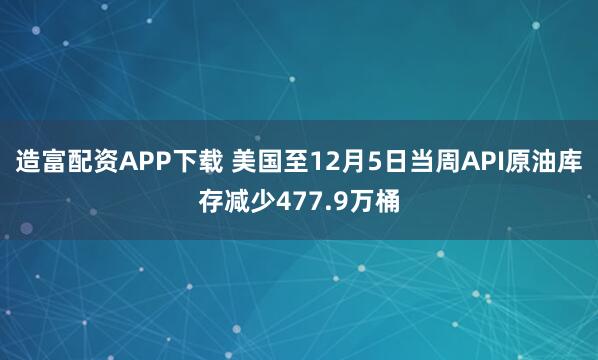 造富配资APP下载 美国至12月5日当周API原油库存减少477.9万桶