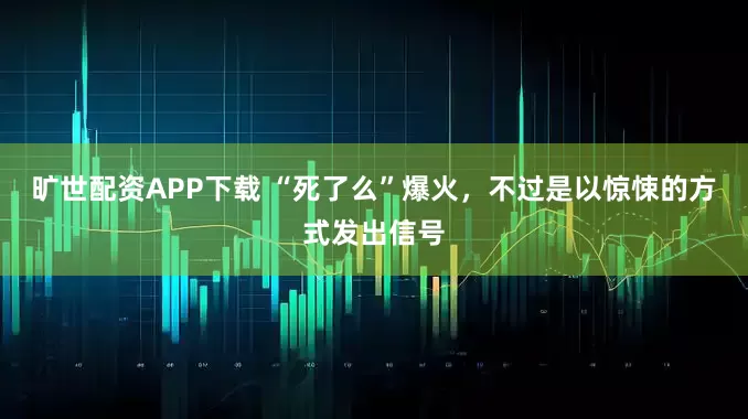 旷世配资APP下载 “死了么”爆火,不过是以惊悚的方式发出信号