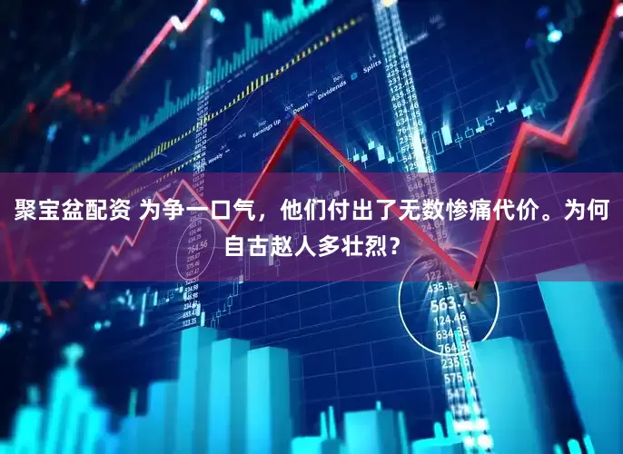 聚宝盆配资 为争一口气，他们付出了无数惨痛代价。为何自古赵人多壮烈？