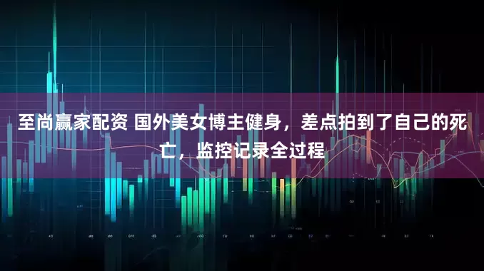 至尚赢家配资 国外美女博主健身，差点拍到了自己的死亡，监控记录全过程